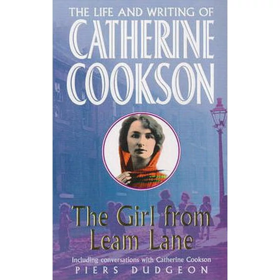 The Girl from Leam Lane: The Life and Writing of Catherine Cookson